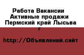 Работа Вакансии - Активные продажи. Пермский край,Лысьва г.